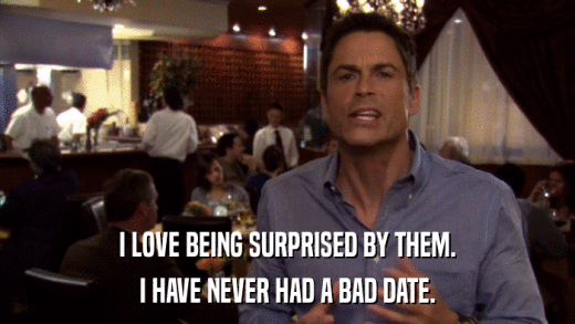 I LOVE BEING SURPRISED BY THEM. I HAVE NEVER HAD A BAD DATE. 