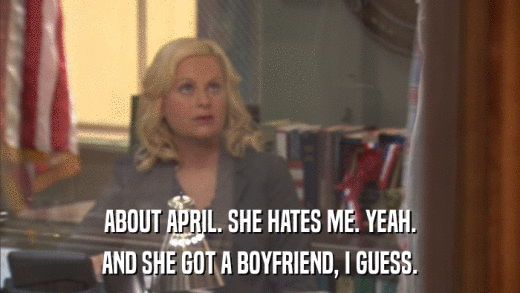 ABOUT APRIL. SHE HATES ME. YEAH. AND SHE GOT A BOYFRIEND, I GUESS. 