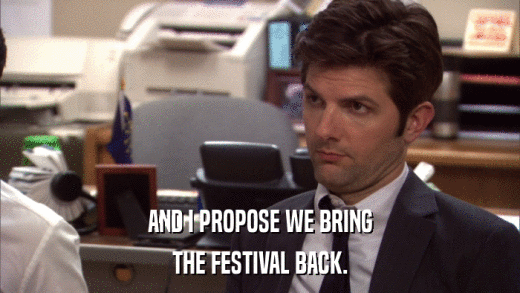 AND I PROPOSE WE BRING THE FESTIVAL BACK. 