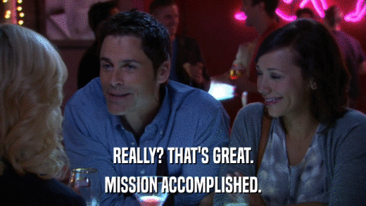 REALLY? THAT'S GREAT. MISSION ACCOMPLISHED. 