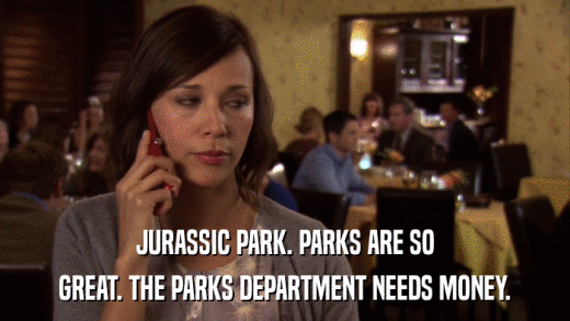 JURASSIC PARK. PARKS ARE SO GREAT. THE PARKS DEPARTMENT NEEDS MONEY. 