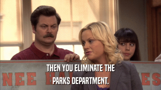 THEN YOU ELIMINATE THE PARKS DEPARTMENT. 