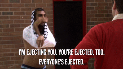 I'M EJECTING YOU. YOU'RE EJECTED, TOO. EVERYONE'S EJECTED. 