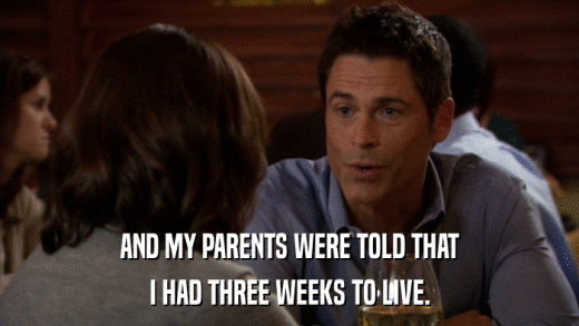 AND MY PARENTS WERE TOLD THAT I HAD THREE WEEKS TO LIVE. 