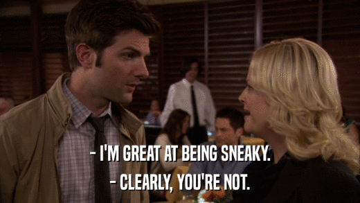 - I'M GREAT AT BEING SNEAKY. - CLEARLY, YOU'RE NOT. 