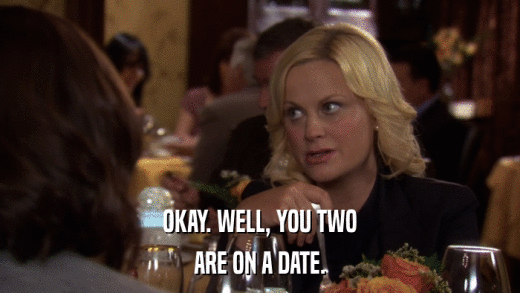 OKAY. WELL, YOU TWO ARE ON A DATE. 