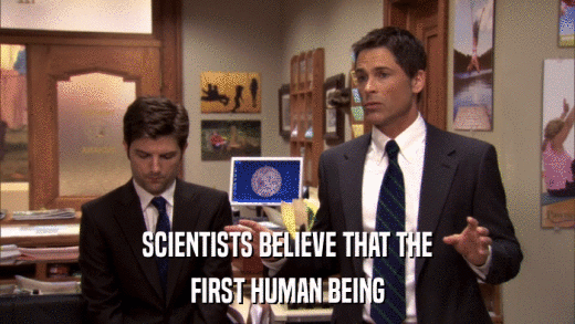 SCIENTISTS BELIEVE THAT THE FIRST HUMAN BEING 