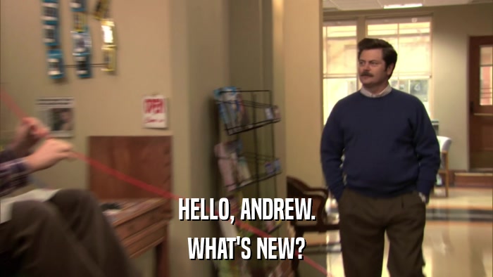 HELLO, ANDREW. WHAT'S NEW? 