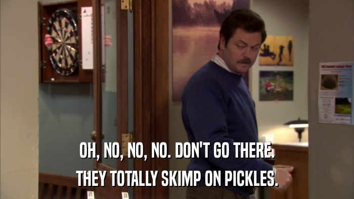 OH, NO, NO, NO. DON'T GO THERE. THEY TOTALLY SKIMP ON PICKLES. 