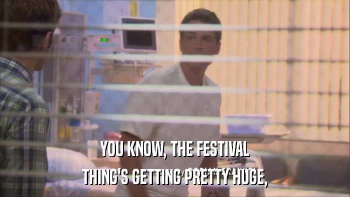 YOU KNOW, THE FESTIVAL THING'S GETTING PRETTY HUGE, 