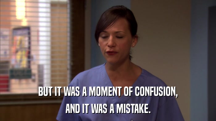 BUT IT WAS A MOMENT OF CONFUSION, AND IT WAS A MISTAKE. 