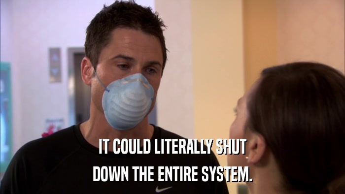IT COULD LITERALLY SHUT DOWN THE ENTIRE SYSTEM. 
