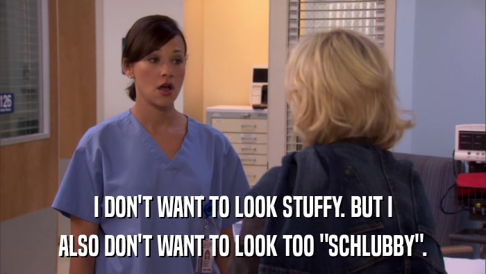 I DON'T WANT TO LOOK STUFFY. BUT I ALSO DON'T WANT TO LOOK TOO 