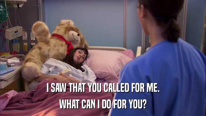 I SAW THAT YOU CALLED FOR ME. WHAT CAN I DO FOR YOU? 