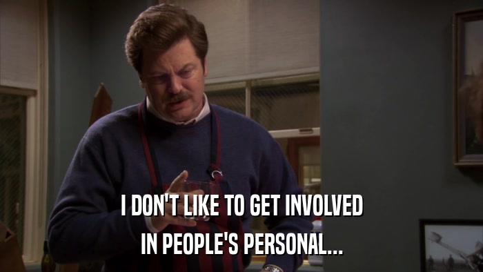 I DON'T LIKE TO GET INVOLVED IN PEOPLE'S PERSONAL... 