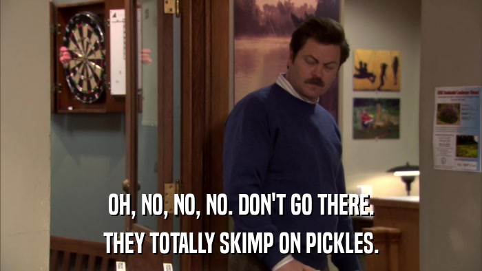 OH, NO, NO, NO. DON'T GO THERE. THEY TOTALLY SKIMP ON PICKLES. 