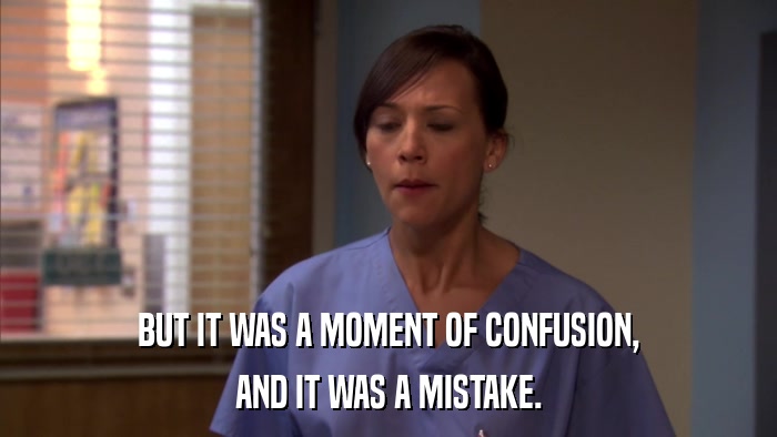 BUT IT WAS A MOMENT OF CONFUSION, AND IT WAS A MISTAKE. 