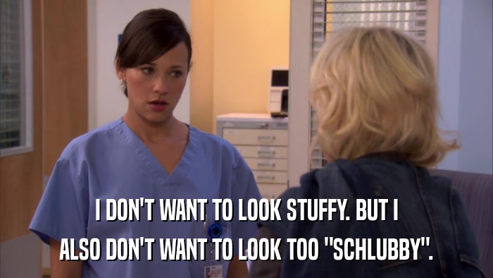 I DON'T WANT TO LOOK STUFFY. BUT I ALSO DON'T WANT TO LOOK TOO 