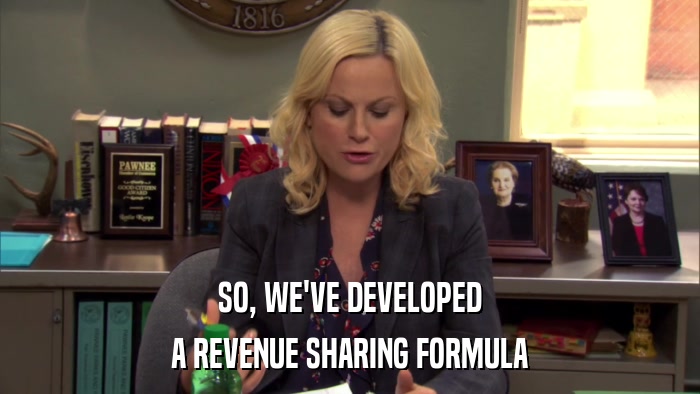 SO, WE'VE DEVELOPED A REVENUE SHARING FORMULA 