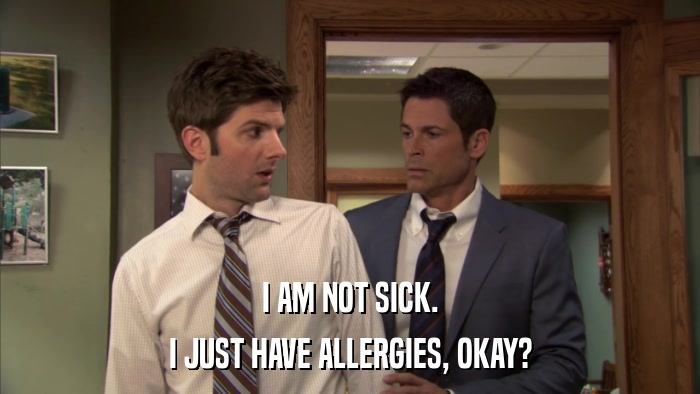 I AM NOT SICK. I JUST HAVE ALLERGIES, OKAY? 