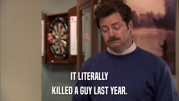 IT LITERALLY KILLED A GUY LAST YEAR. 