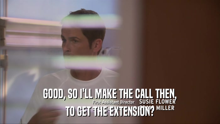 GOOD, SO I'LL MAKE THE CALL THEN, TO GET THE EXTENSION? 
