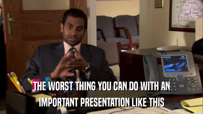 THE WORST THING YOU CAN DO WITH AN IMPORTANT PRESENTATION LIKE THIS 