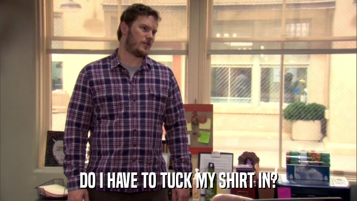 DO I HAVE TO TUCK MY SHIRT IN?  