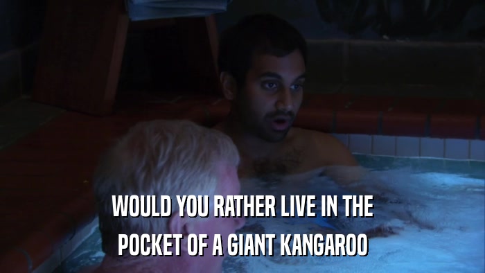 WOULD YOU RATHER LIVE IN THE POCKET OF A GIANT KANGAROO 