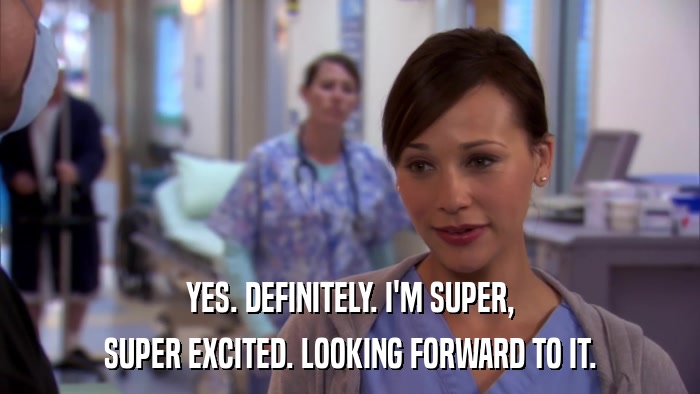 YES. DEFINITELY. I'M SUPER, SUPER EXCITED. LOOKING FORWARD TO IT. 