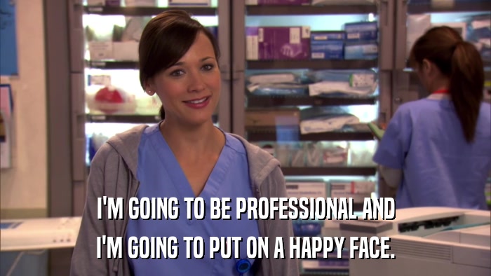I'M GOING TO BE PROFESSIONAL AND I'M GOING TO PUT ON A HAPPY FACE. 