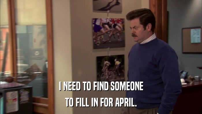 I NEED TO FIND SOMEONE TO FILL IN FOR APRIL. 