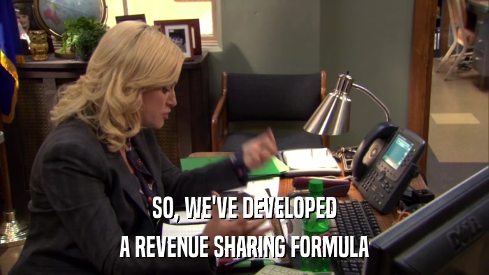 SO, WE'VE DEVELOPED A REVENUE SHARING FORMULA 