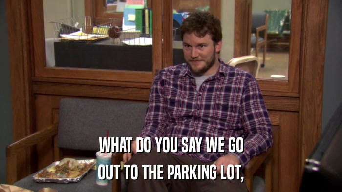 WHAT DO YOU SAY WE GO OUT TO THE PARKING LOT, 