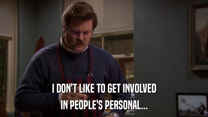 I DON'T LIKE TO GET INVOLVED IN PEOPLE'S PERSONAL... 