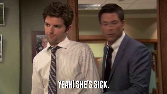 YEAH! SHE'S SICK.  