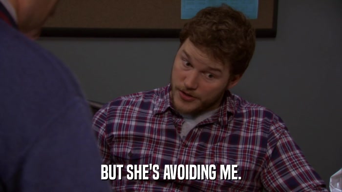 BUT SHE'S AVOIDING ME.  
