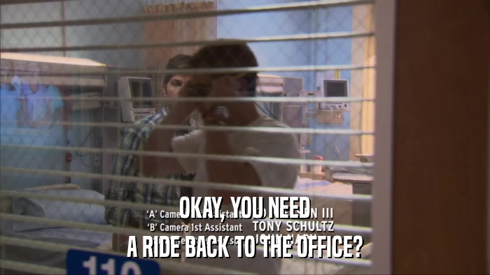 OKAY, YOU NEED A RIDE BACK TO THE OFFICE? 