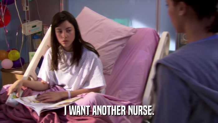 I WANT ANOTHER NURSE.  
