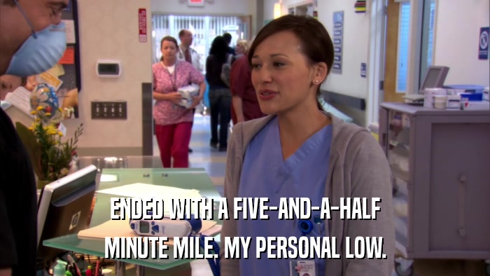 ENDED WITH A FIVE-AND-A-HALF MINUTE MILE. MY PERSONAL LOW. 