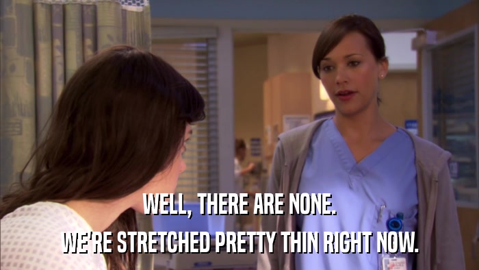 WELL, THERE ARE NONE. WE'RE STRETCHED PRETTY THIN RIGHT NOW. 