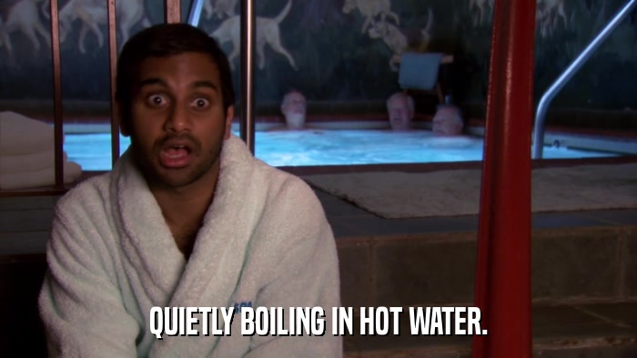 QUIETLY BOILING IN HOT WATER.  