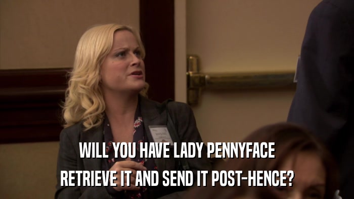 WILL YOU HAVE LADY PENNYFACE RETRIEVE IT AND SEND IT POST-HENCE? 