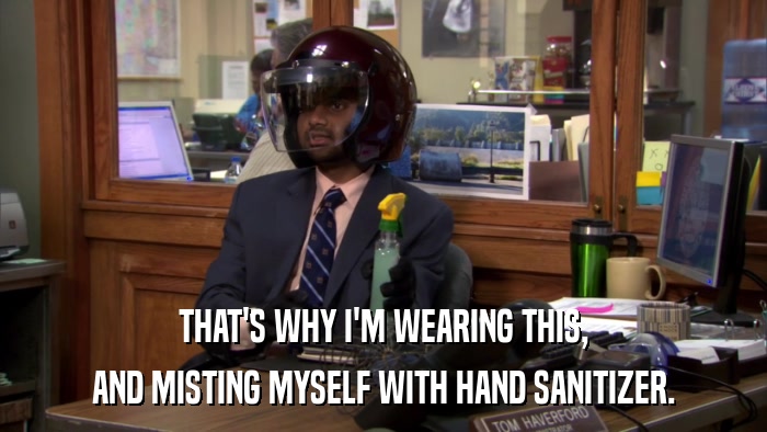 THAT'S WHY I'M WEARING THIS, AND MISTING MYSELF WITH HAND SANITIZER. 
