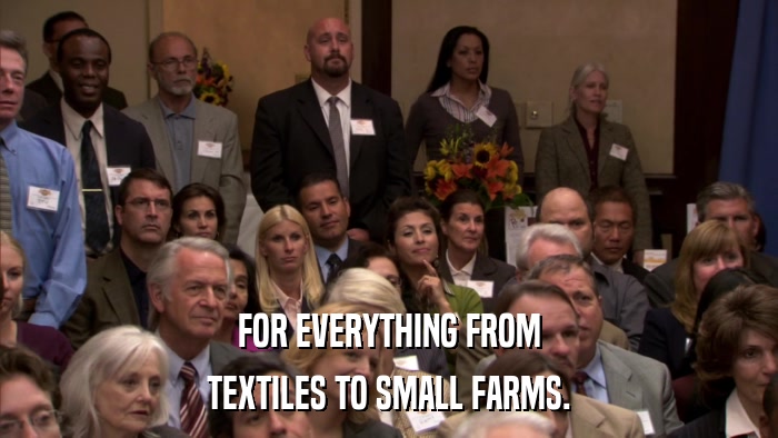 FOR EVERYTHING FROM TEXTILES TO SMALL FARMS. 