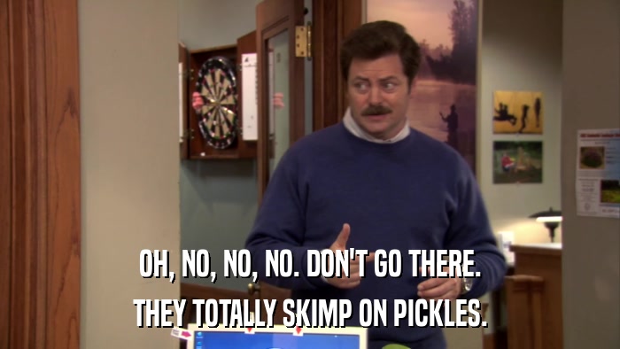 OH, NO, NO, NO. DON'T GO THERE. THEY TOTALLY SKIMP ON PICKLES. 