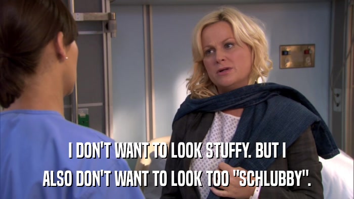 I DON'T WANT TO LOOK STUFFY. BUT I ALSO DON'T WANT TO LOOK TOO 