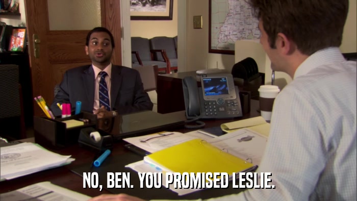 NO, BEN. YOU PROMISED LESLIE.  
