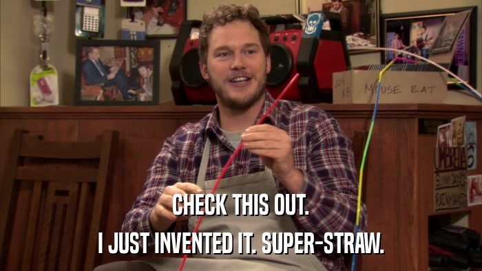 CHECK THIS OUT. I JUST INVENTED IT. SUPER-STRAW. 
