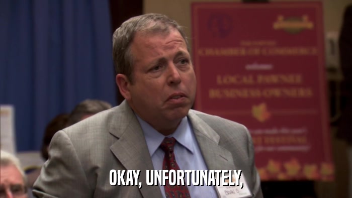 OKAY, UNFORTUNATELY,  